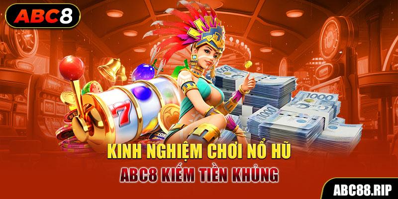 kinh-nghiem-choi-no-hu-abc8-kiem-tien-khung