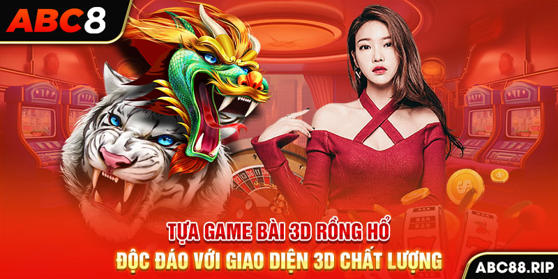 tua-game-bai-3d-rong-ho-doc-dao-voi-giao-dien-3d-chat-luong