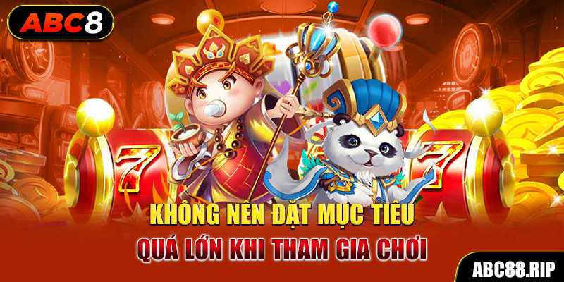 khong-nen-dat-muc-tieu-qua-lon-khi-tham-gia-choi