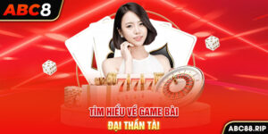 tim-hieu-ve-game-bai-dai-than-tai-